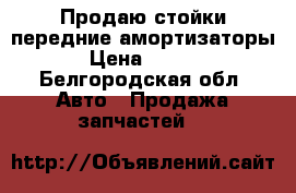 Продаю стойки(передние амортизаторы) › Цена ­ 2 800 - Белгородская обл. Авто » Продажа запчастей   